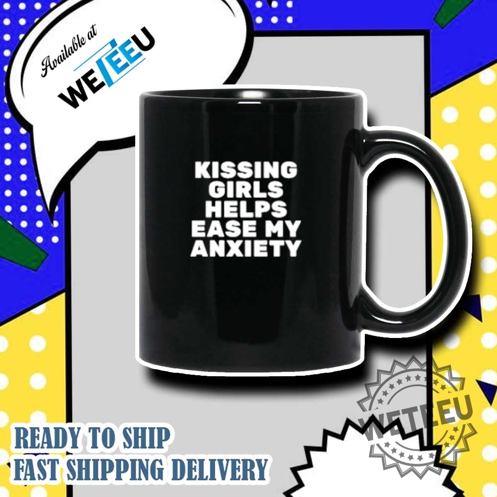 Kissing Girls Helps Ease My Anxiety Shirt 7 Kissing Girls Helps Ease My Anxiety Shirt