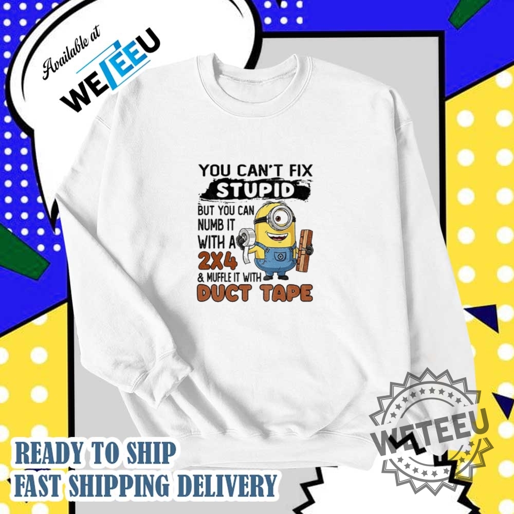 Minion You Cant Fix Stupid But You Can Numb It With A 24 Shirt 6 Minion you can’t fix stupid but you can numb it with a 2×4 shirt