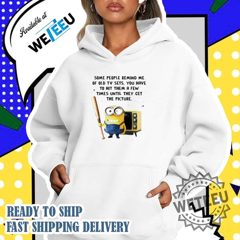 Minion Some People Remind Me Of Old Tv Sets Shirt 5 Minion some people remind me of old TV sets shirt