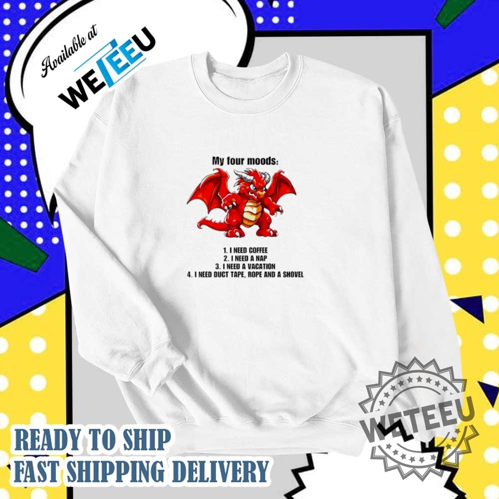 Dragon My Four Moods 1 I Need Coffee 2 I Need A Nap 3 I Need A Vacation 4 I Need Duct Tape Rope And A Shovel Shirt 6 Dragon my four moods 1 I need coffee 2 I need a nap 3 I need a vacation 4 I need duct tape rope and a shovel shirt