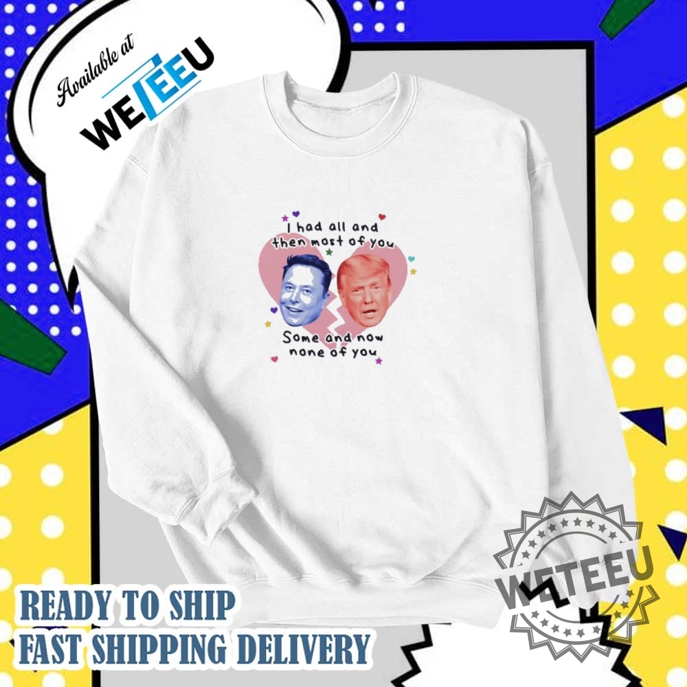 Trump Vs Elon Musk I Had All And Then Most Of You Some And Now None Of You Shirt 6 Trump vs Elon Musk I had all and then most of you some and now none of you shirt