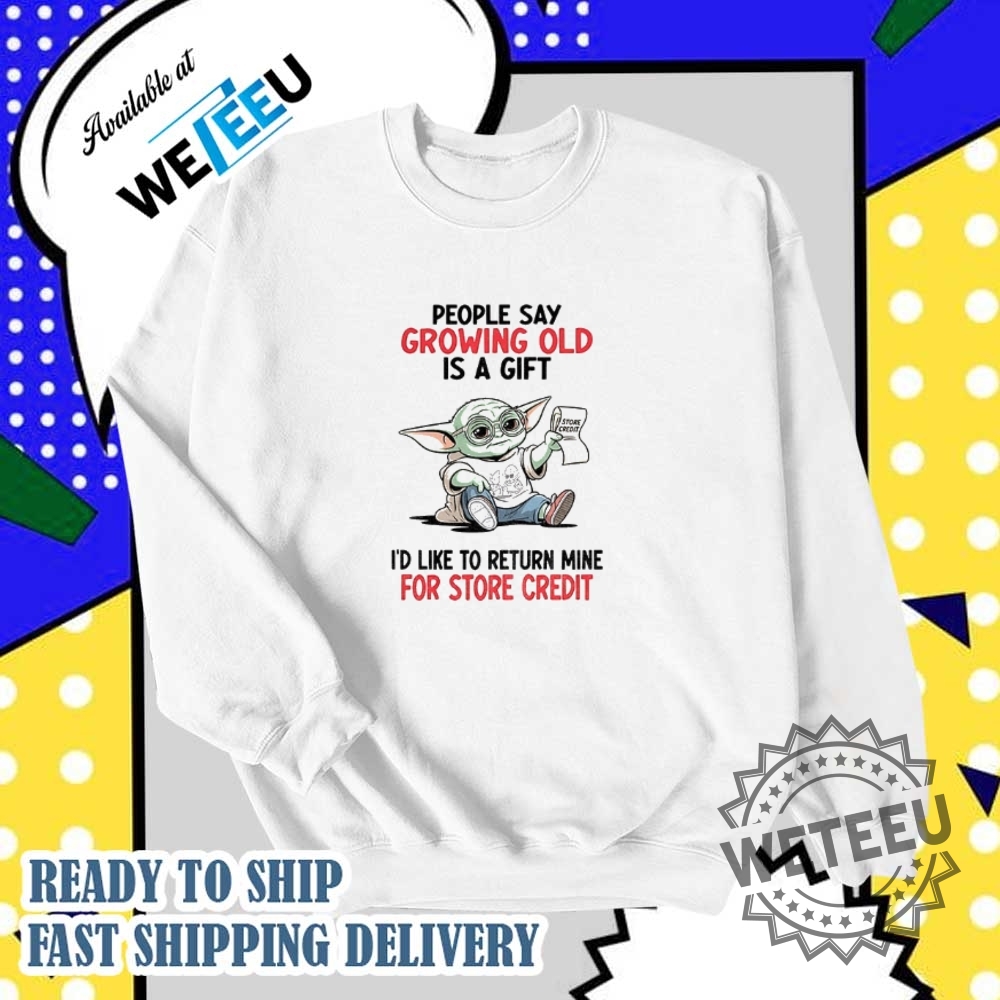 Baby Yoda People Say Growing Old Is A Gift Id Like To Return Mine For Credit Shirt 6 Baby Yoda people say growing old is a gift I’d like to return mine for credit shirt