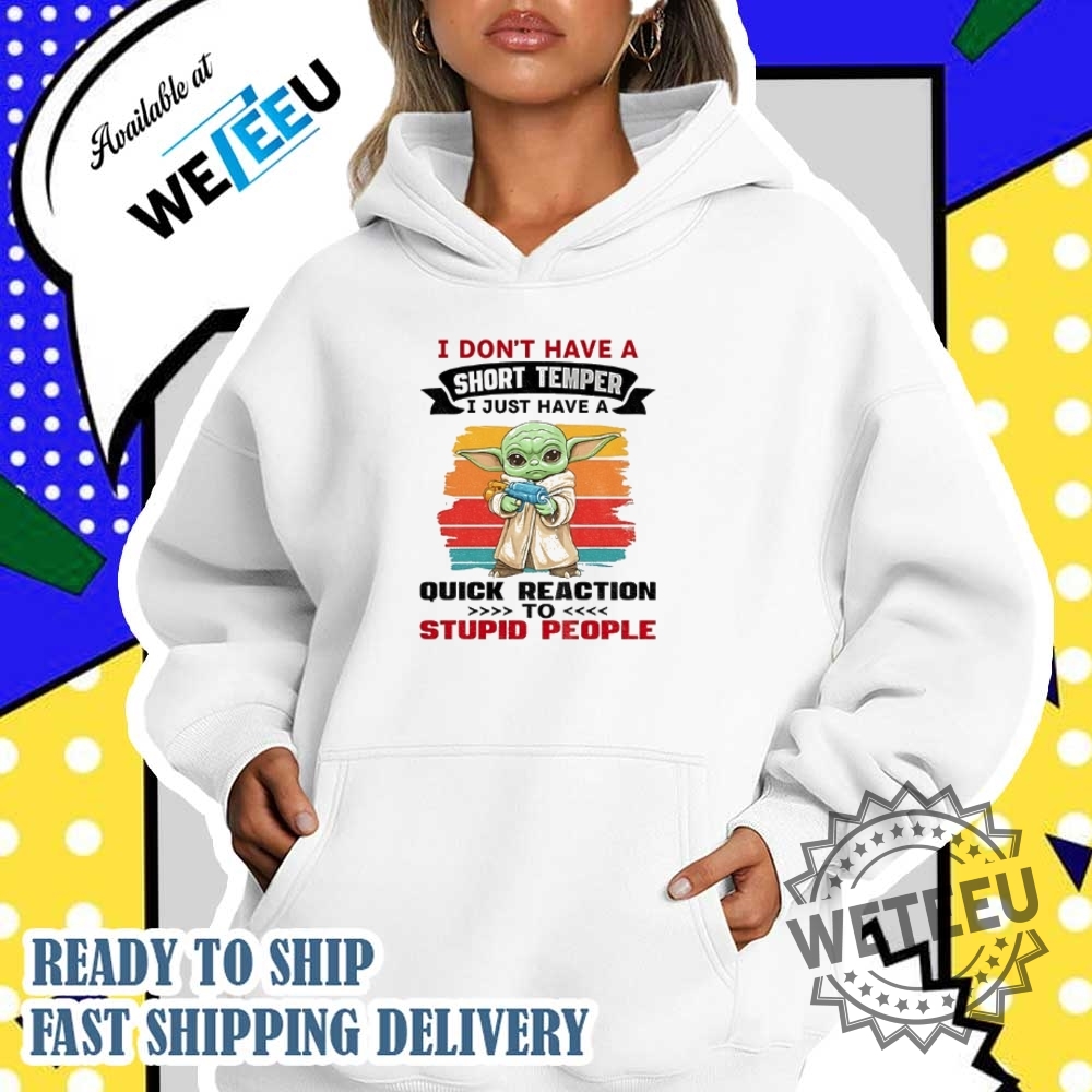 Baby Yoda I Dont Have A Short Temper I Just Have A Quick Reaction To Stupid People Shirt 5 Baby Yoda I don’t have a short temper I just have a quick reaction to stupid people shirt
