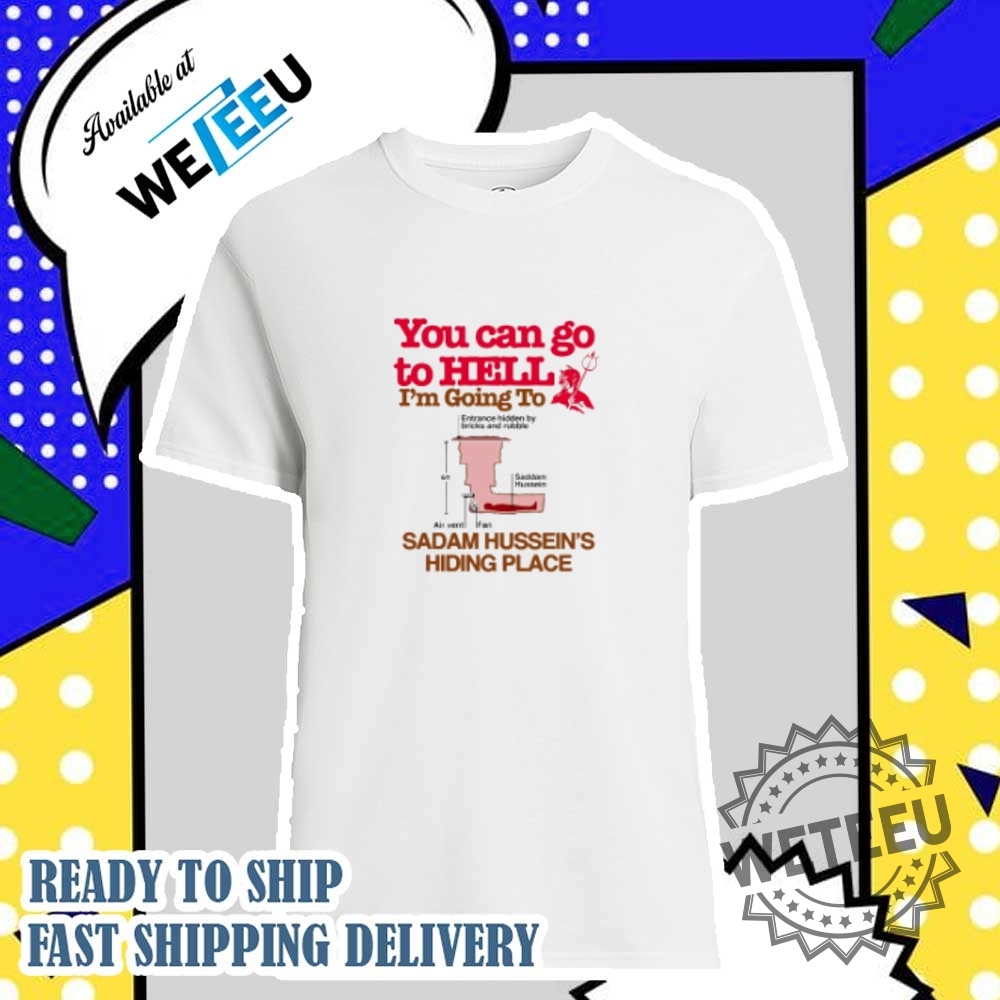 You Can Go To Hell Going To Entrance Hidden By Bricks And Rubble Air Vent Fan Saddam Husseins Hiding Place Tshirts