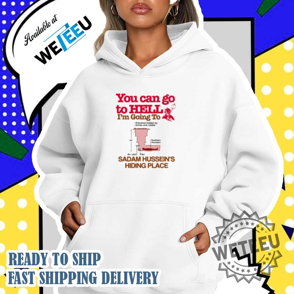 You Can Go To Hell Going To Entrance Hidden By Bricks And Rubble Air Vent Fan Saddam Husseins Hiding Place Tshirts 5 You Can Go To Hell Going To Entrance Hidden By Bricks And Rubble Air Vent Fan Saddam Hussein’s Hiding Place T-shirts