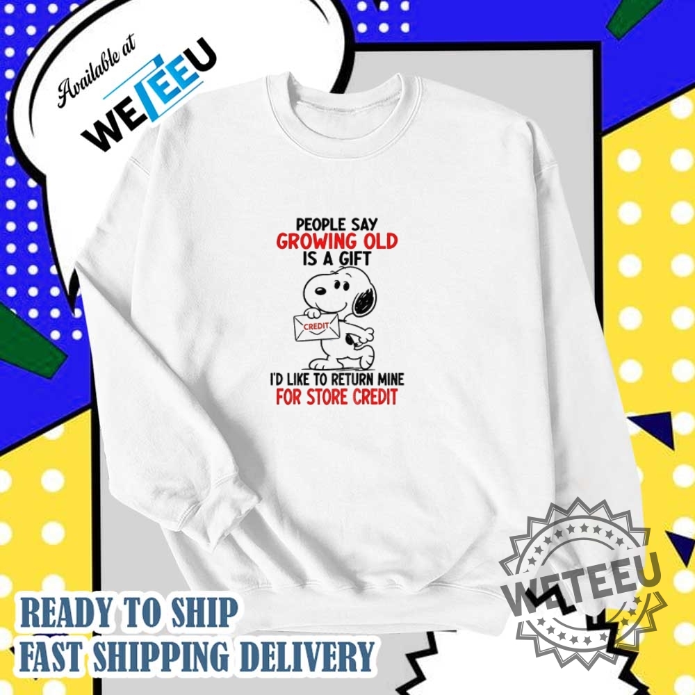 Snoopy People Say Growing Old Is A Gift Id Like To Return Mine For Credit Shirt 6 Snoopy people say growing old is a gift I’d like to return mine for credit shirt