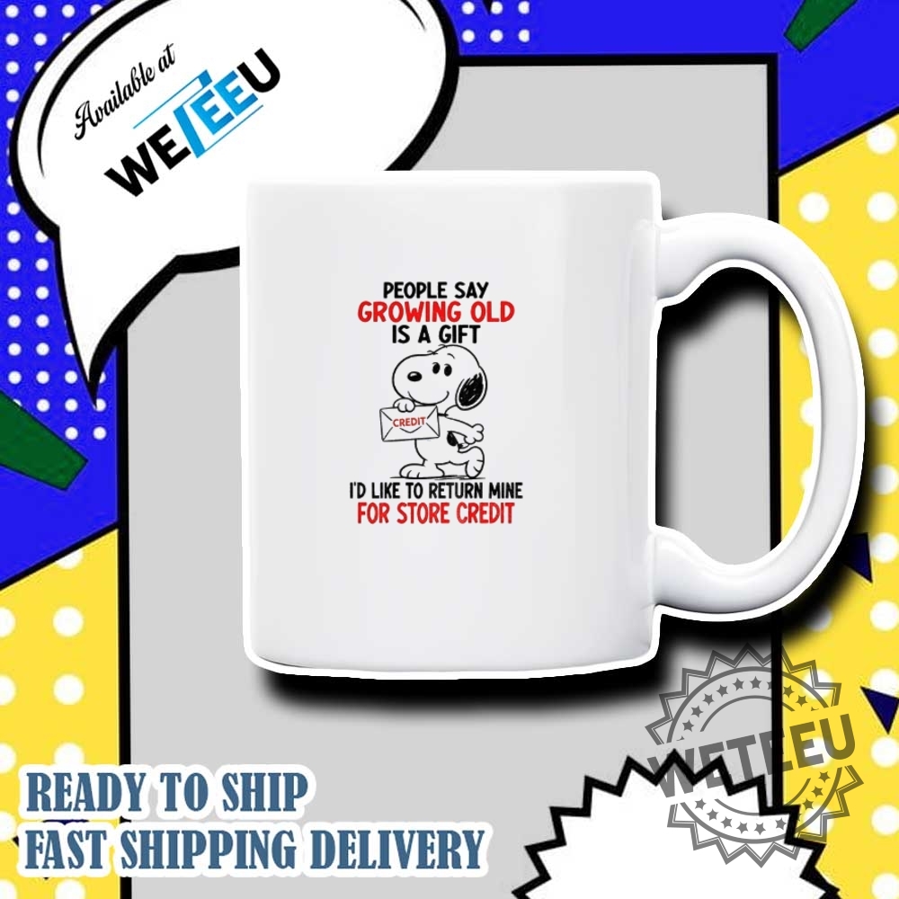 Snoopy People Say Growing Old Is A Gift Id Like To Return Mine For Credit Shirt 7 Snoopy people say growing old is a gift I’d like to return mine for credit shirt