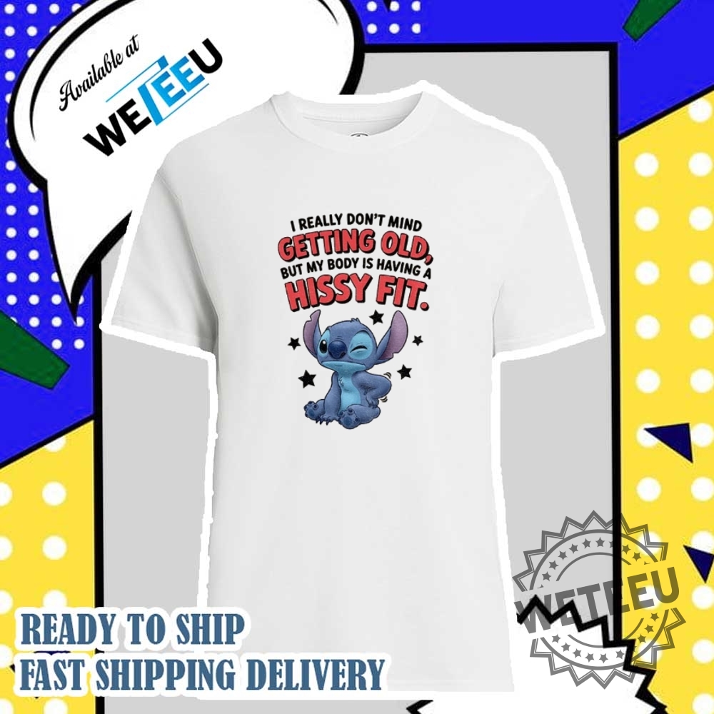 Stitch I Really Dont Mind Getting Old But My Body Is Having A Hissy Fit Shirt