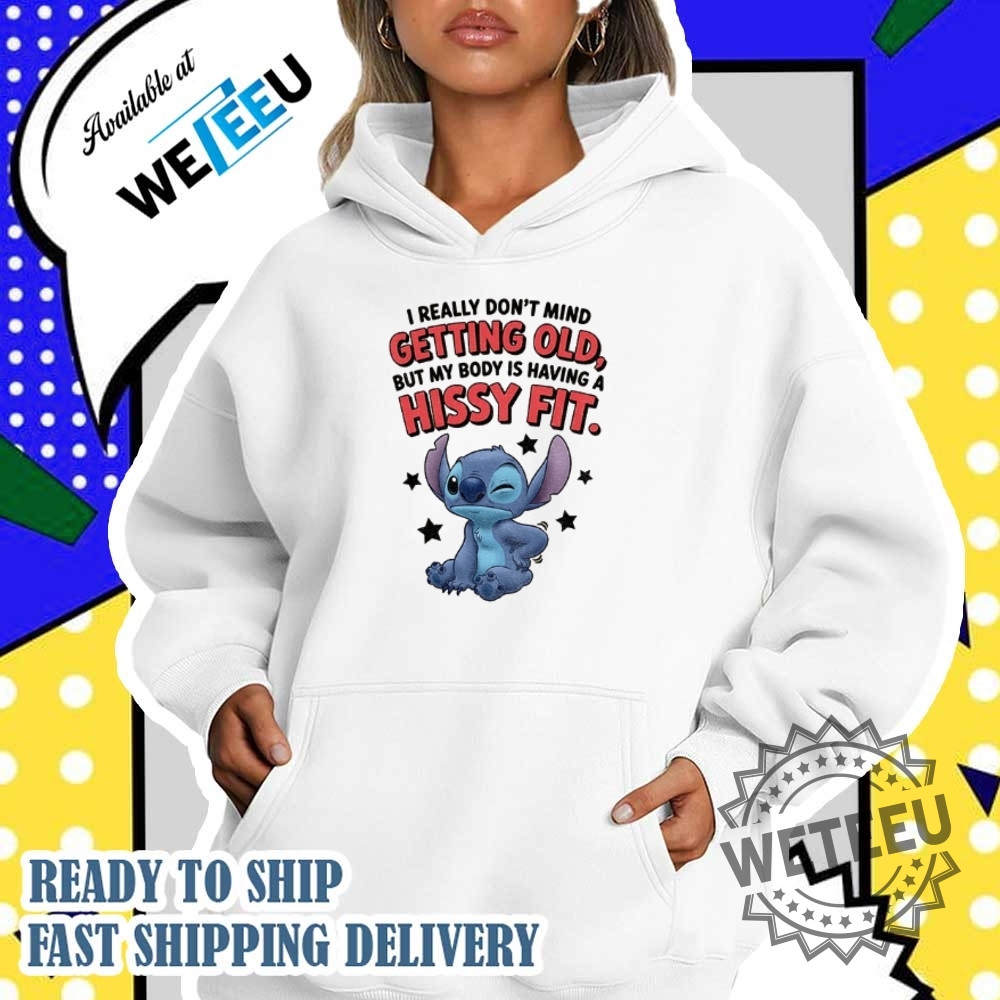 Stitch I Really Dont Mind Getting Old But My Body Is Having A Hissy Fit Shirt 5 Stitch I really don’t mind getting old but my body is having a hissy fit shirt