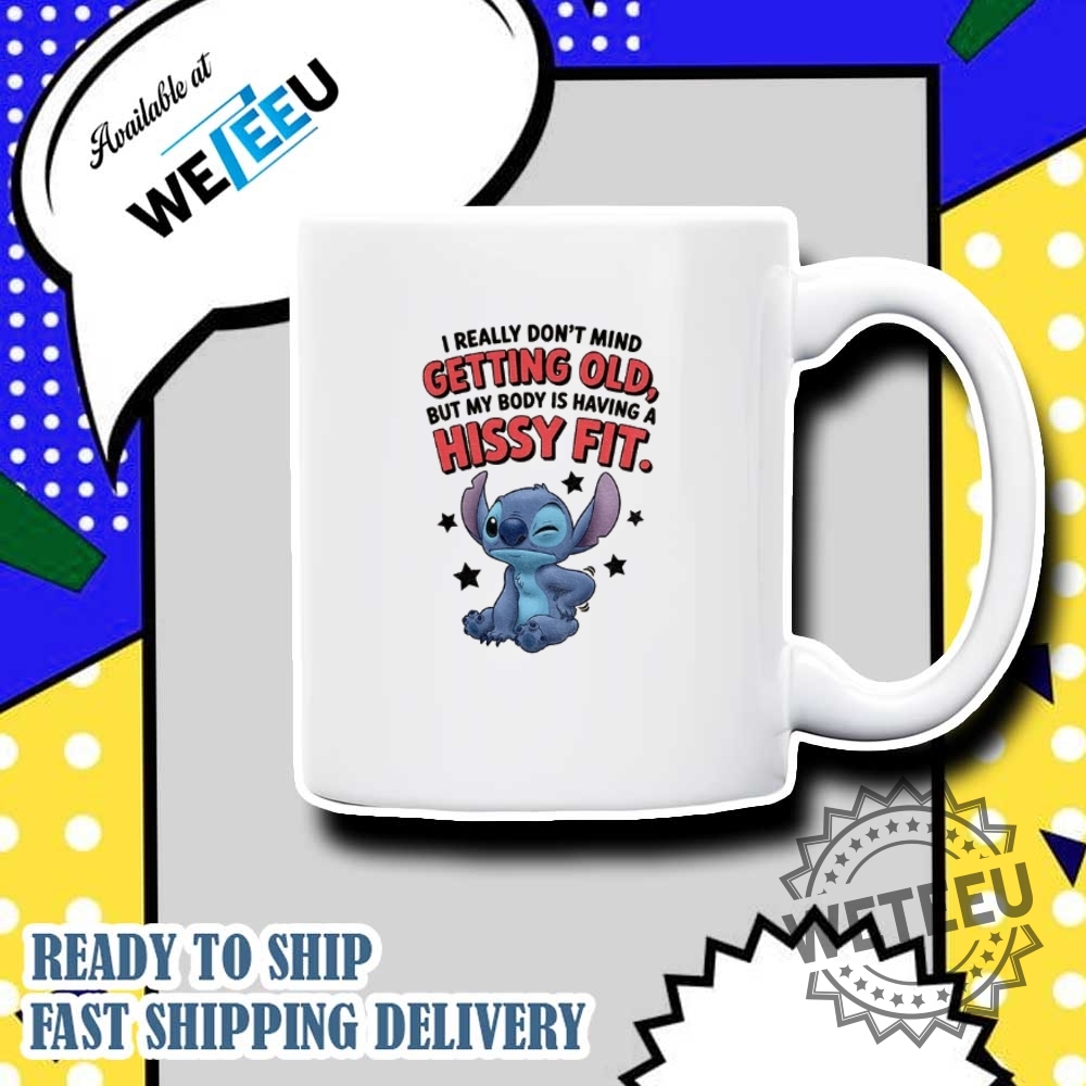 Stitch I Really Dont Mind Getting Old But My Body Is Having A Hissy Fit Shirt 7 Stitch I really don’t mind getting old but my body is having a hissy fit shirt