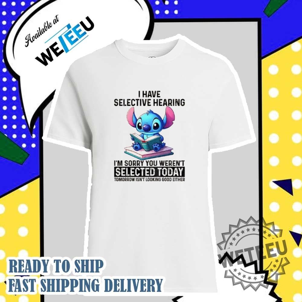 Stitch-I-Have-Selective-Hearing-Im-Sorry-You-Werent-Selected-Today-Tomorrow-Isnt-Looking-Shirt-weteeu_1