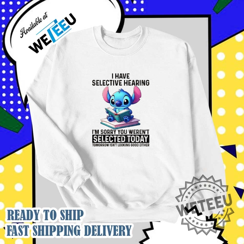 Stitch I Have Selective Hearing Im Sorry You Werent Selected Today Tomorrow Isnt Looking Shirt 6 Stitch I have selective hearing I’m sorry you weren’t selected today tomorrow isn’t looking shirt