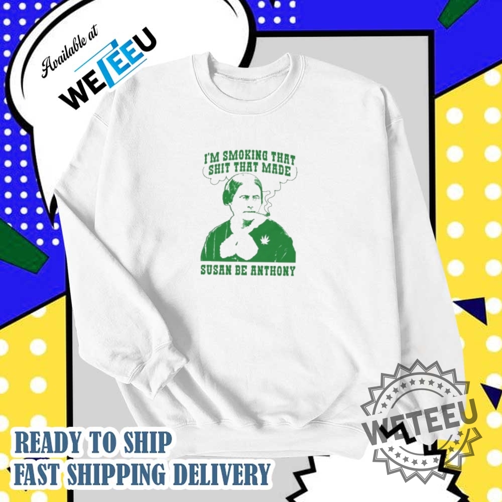 Im Smoking That Shit That Made Susan Be Anthony Shirt 6 I’m smoking that shit that made susan be Anthony shirt
