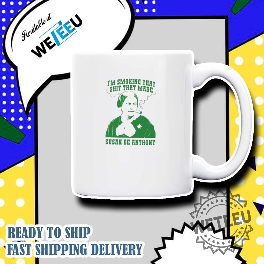 Im Smoking That Shit That Made Susan Be Anthony Shirt 7 I’m smoking that shit that made susan be Anthony shirt